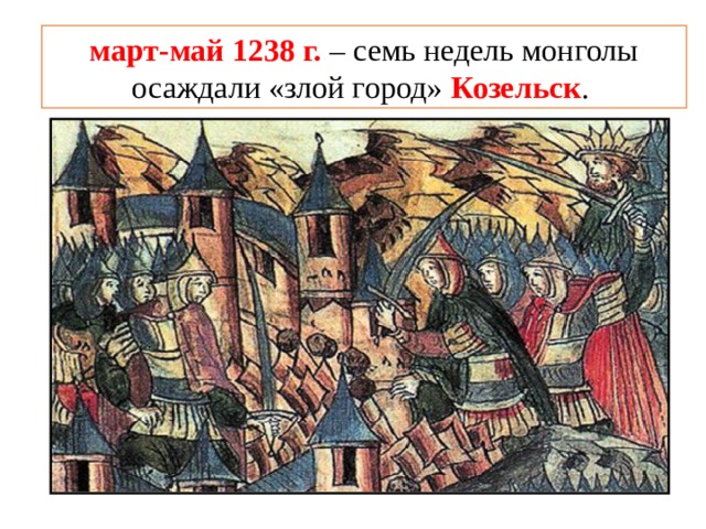 март-май 1238 г. – семь недель монголы осаждали «злой город» Козельск . 