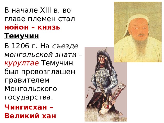 В начале XIII в. во главе племен стал нойон – князь Темучин В 1206 г. На съезде монгольской знати – курултае Темучин был провозглашен правителем Монгольского государства. Чингисхан – Великий хан 
