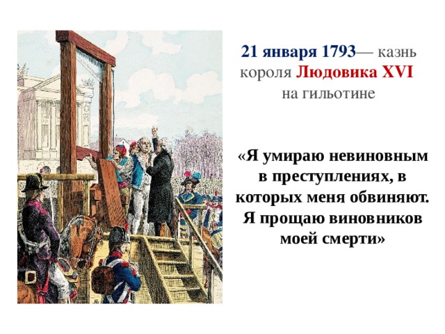 21 января 1793 — казнь короля Людовика ХVI на гильотине « Я умираю невиновным в преступлениях, в которых меня обвиняют. Я прощаю виновников моей смерти» 