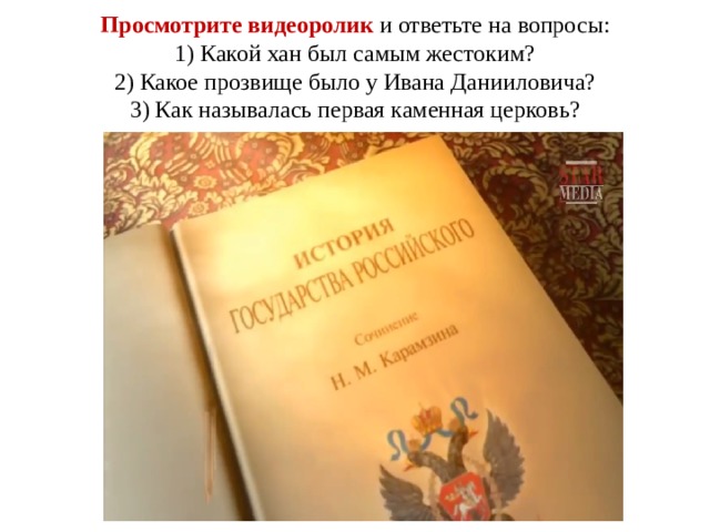 Просмотрите видеоролик и ответьте на вопросы:  1) Какой хан был самым жестоким?  2) Какое прозвище было у Ивана Данииловича?  3) Как называлась первая каменная церковь? 