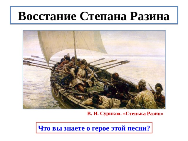 Восстание Степана Разина В. И. Суриков. «Стенька Разин» Что вы знаете о герое этой песни? 