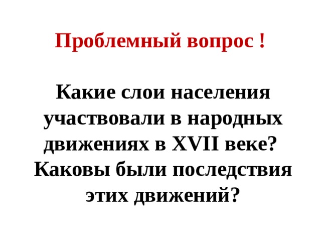 Проблемный вопрос !  Какие слои населения участвовали в народных движениях в XVII веке? Каковы были последствия этих движений? 