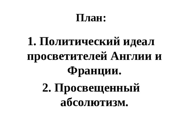 План: 1. Политический идеал просветителей Англии и Франции. 2. Просвещенный абсолютизм. 