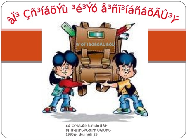 1996թ. մայիսի 29 ä²ðî²ìàðàôÂÚàôÜ ՀՀ ՕՐԵՆՔԸ ԵՐԵԽԱՅԻ ԻՐԱՎՈՒՆՔՆԵՐԻ ՄԱՍԻՆ 1996թ. մայիսի 29 