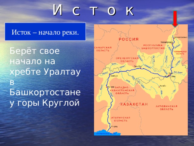 И с т о к Исток – начало реки. Берёт свое начало на хребте Уралтау в Башкортостане у горы Круглой 