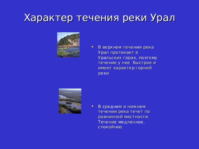 Характер течения реки Урал В верхнем течении река Урал протекает в Уральских горах, поэтому течение у нее быстрое и имеет характер горной реки В среднем и нижнем течении река течет по равнинной местности. Течение медленное, спокойное. 