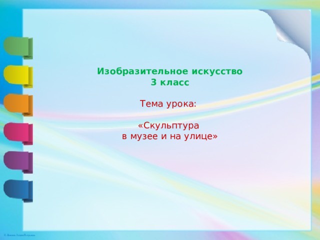   Изобразительное искусство  3 класс   Тема урока:   «Скульптура  в музее и на улице» 