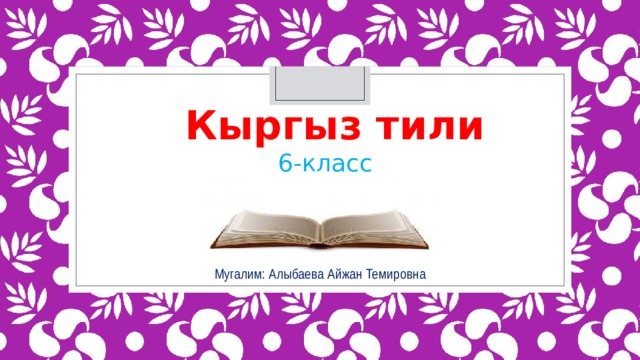 Кыргыз тили    6-класс Мугалим: Алыбаева Айжан Темировна 