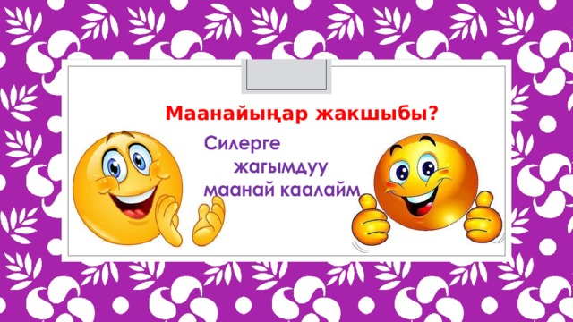 Маанайыңар жакшыбы? 