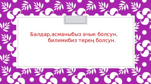 Балдар,асманыбыз ачык болсун,  билимибиз терең болсун. 