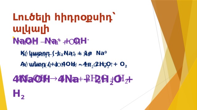Լուծելի հիդրօքսիդ՝ ալկալի NaOH Na + + OH -     K/ կաթոդ (-) Na + + 1e Na 0   A/ անոդ (+) 4OH - - 4e 2H 2 O + O 2  4NaOH 4Na + 2H 2 O + H 2  