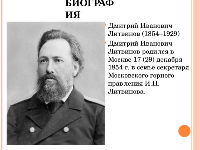 БИОГРАФИЯ Дмитрий Иванович Литвинов (1854–1929) Дмитрий Иванович Литвинов родился в Москве 17 (29) декабря 1854 г. в семье секретаря Московского горного правления И.П. Литвинова. 