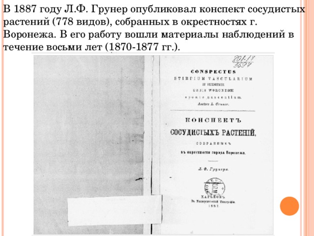В 1887 году Л.Ф. Грунер опубликовал конспект сосудистых растений (778 видов), собранных в окрестностях г. Воронежа. В его работу вошли материалы наблюдений в течение восьми лет (1870-1877 гг.). 
