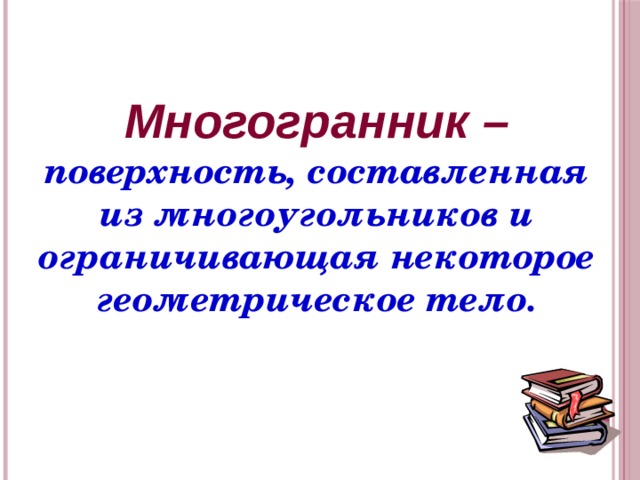 Многогранник – поверхность, составленная из многоугольников и ограничивающая некоторое геометрическое тело. 