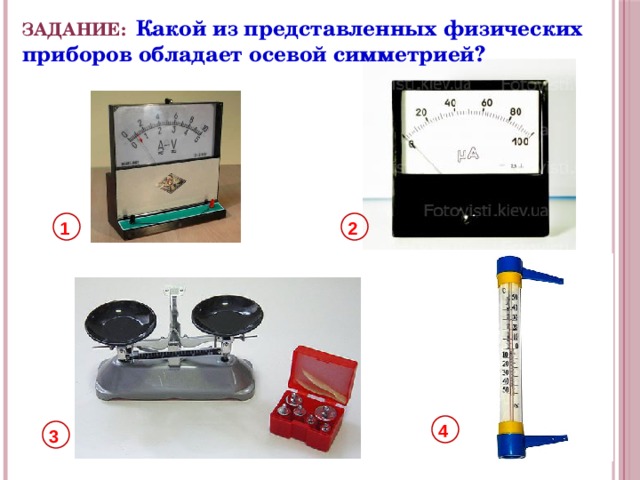 ЗАДАНИЕ: Какой из представленных физических приборов обладает осевой симметрией? 1 2 4 3 