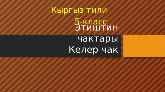 Кыргыз тили 5-класс Этиштин чактары  Келер чак 