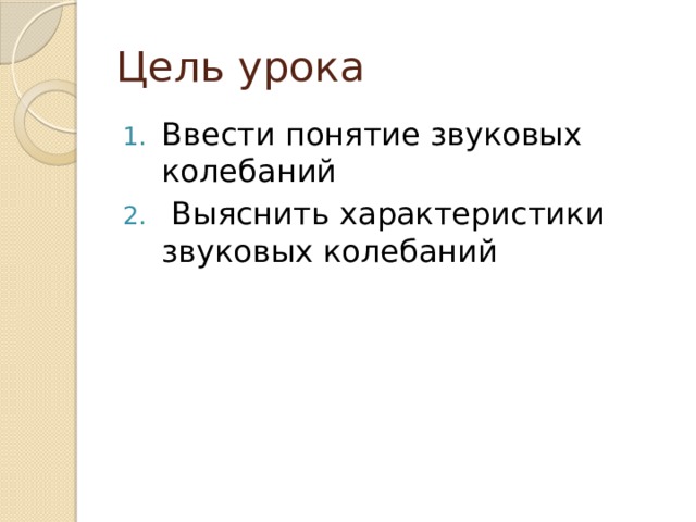 Цель урока Ввести понятие звуковых колебаний   Выяснить характеристики звуковых колебаний 