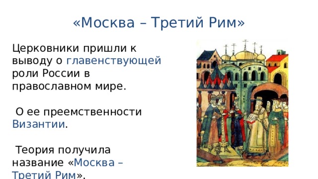 «Москва – Третий Рим» Церковники пришли к выводу о главенствующей роли России в православном мире.  О ее преемственности Византии .  Теория получила название « Москва – Третий Рим ». 