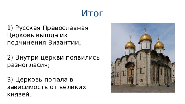 Итог 1) Русская Православная Церковь вышла из подчинения Византии; 2) Внутри церкви появились разногласия; 3) Церковь попала в зависимость от великих князей. 