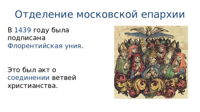 Отделение московской епархии В 1439 году была подписана Флорентийская уния . Это был акт о соединении ветвей христианства. 