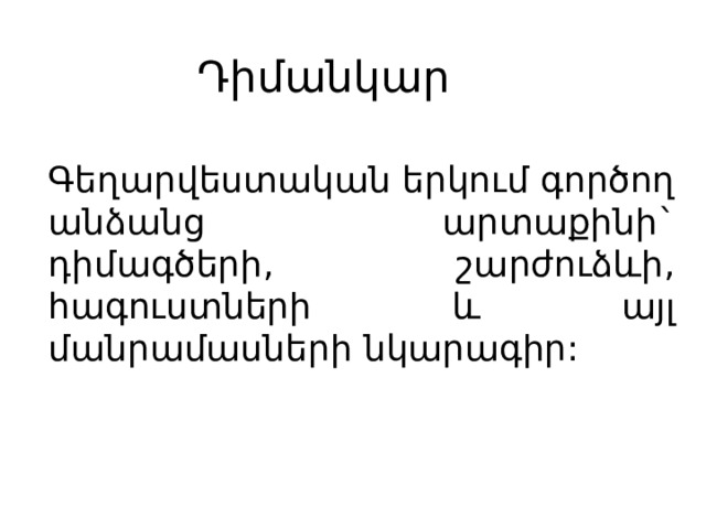 Դիմանկար Գեղարվեստական երկում գործող անձանց արտաքինի` դիմագծերի, շարժուձևի, հագուստների և այլ մանրամասների նկարագիր: 