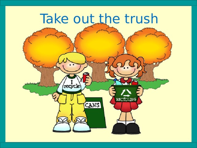 Take out the trush 