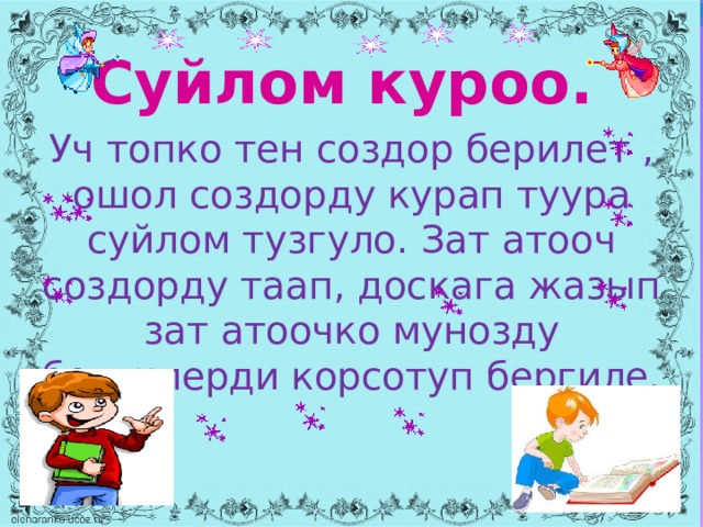 Суйлом куроо. Уч топко тен создор берилет , ошол создорду курап туура суйлом тузгуло. Зат атооч создорду таап, доскага жазып зат атоочко мунозду белгилерди корсотуп бергиле.  