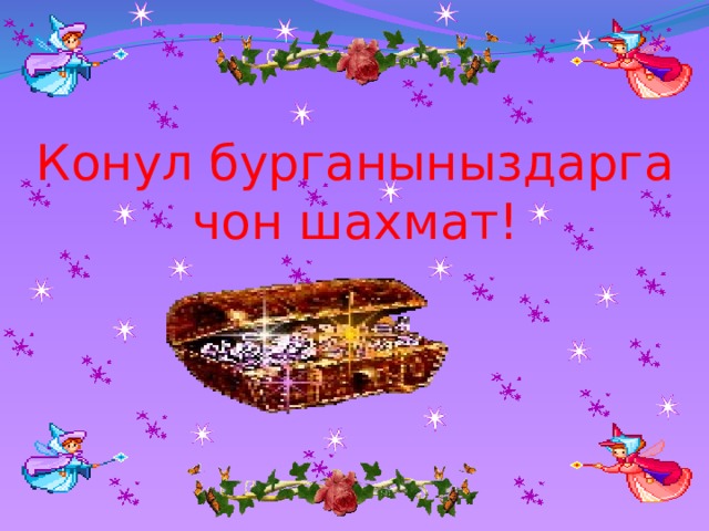 Конул бурганыныздарга  чон шахмат! 