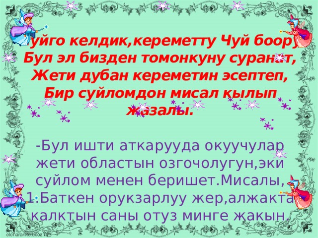 Чуйго келдик,кереметту Чуй боору  Бул эл бизден томонкуну суранат,  Жети дубан кереметин эсептеп,  Бир суйломдон мисал кылып жазалы.   -Бул ишти аткарууда окуучулар  жети областын озгочолугун,эки  суйлом менен беришет.Мисалы,  1.Баткен орукзарлуу жер,алжакта калктын саны отуз минге жакын. 