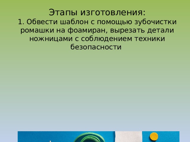 Этапы изготовления:  1. Обвести шаблон с помощью зубочистки ромашки на фоамиран, вырезать детали ножницами с соблюдением техники безопасности 