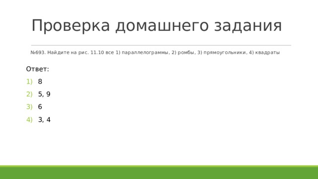 Проверка домашнего задания № 693. Найдите на рис. 11.10 все 1) параллелограммы, 2) ромбы, 3) прямоугольники, 4) квадраты Ответ: 8 5, 9 6 3, 4 