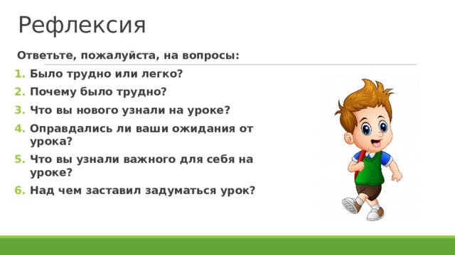 Рефлексия Ответьте, пожалуйста, на вопросы: Было трудно или легко? Почему было трудно? Что вы нового узнали на уроке? Оправдались ли ваши ожидания от урока? Что вы узнали важного для себя на уроке? Над чем заставил задуматься урок?  