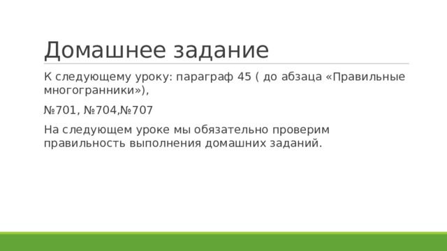 Домашнее задание К следующему уроку: параграф 45 ( до абзаца «Правильные многогранники»), № 701, №704,№707​ На следующем уроке мы обязательно проверим правильность выполнения домашних заданий.​ 