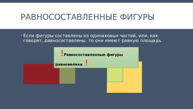 равносоставленные фигуры Если фигуры составлены из одинаковых частей, или, как говорят, равносоставлены , то они имеют равную площадь  ! Равносоставленные фигуры равновелики  ! 
