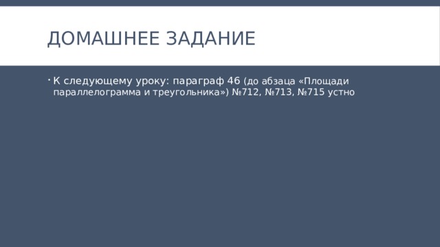 Домашнее задание К следующему уроку: параграф 46 (до абзаца «Площади параллелограмма и треугольника») №712, №713, №715 устно 