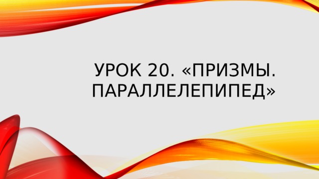 Урок 20. «Призмы.  параллелепипед» 