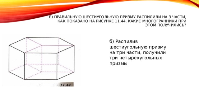 б) Правильную шестиугольную призму распилили на 3 части, как показано на рисунке 11.44. Какие многогранники при этом получились?   б) Распилив шестиугольную призму на три части, получили три четырёхугольных призмы 