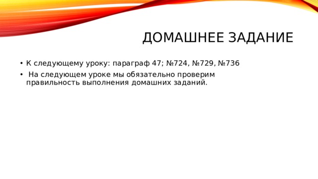 Домашнее задание К следующему уроку: параграф 47; №724, №729, №736   На следующем уроке мы обязательно проверим правильность выполнения домашних заданий.​ 