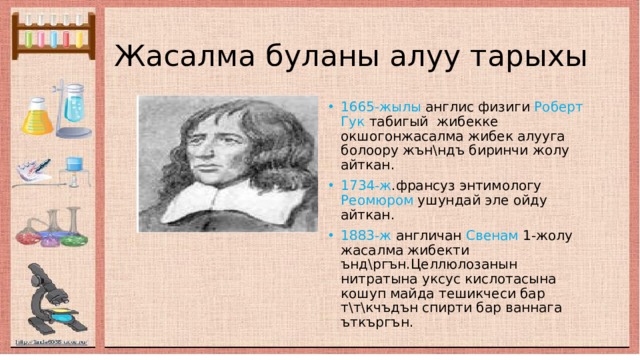 Жасалма буланы алуу тарыхы 1665-жылы англис физиги Роберт Гук табигый жибекке окшогонжасалма жибек алууга болоору жън\ндъ биринчи жолу айткан. 1734-ж .франсуз энтимологу Реомюром ушундай эле ойду айткан. 1883-ж англичан Свенам 1-жолу жасалма жибекти ънд\ргън.Целлюлозанын нитратына уксус кислотасына кошуп майда тешикчеси бар т\т\кчъдън спирти бар ваннага ъткъргън. 