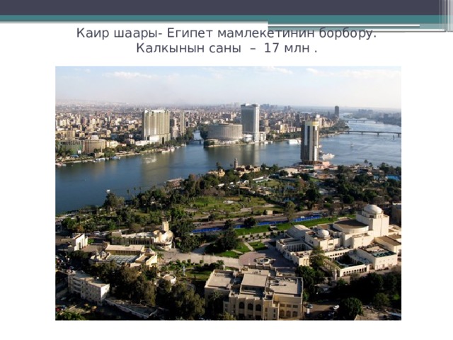 Каир шаары- Египет мамлекетинин борбору.  Калкынын саны – 17 млн . 