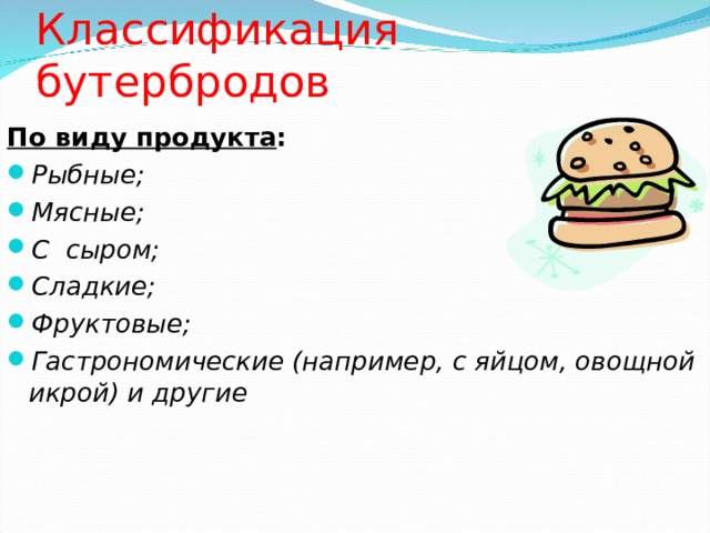 Классификация бутербродов По виду продукта : Рыбные; Мясные; С сыром; Сладкие; Фруктовые; Гастрономические (например, с яйцом, овощной икрой) и другие 