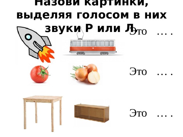 Назови картинки, выделяя голосом в них звуки Р или Л. Это  … . Это  … . Это  … . 