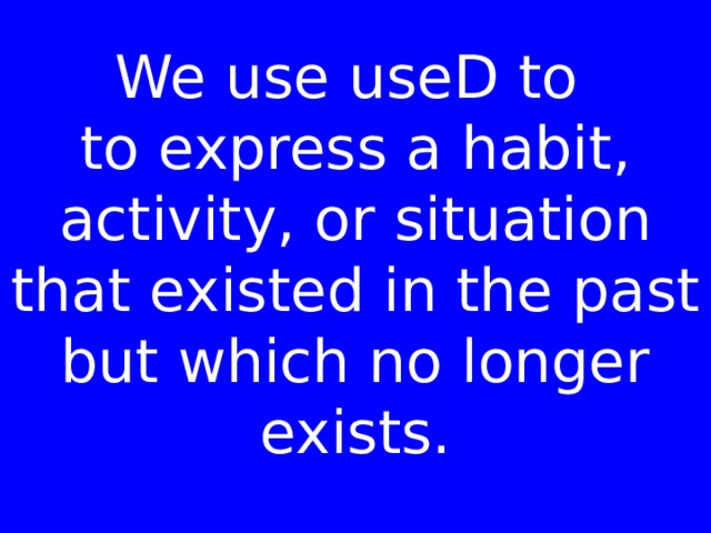 We use useD to   to express a habit, activity, or situation that existed in the past but which no longer exists. 