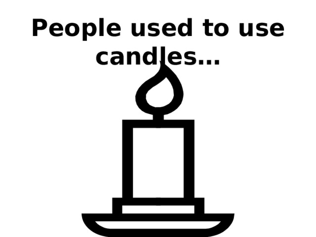 People used to use candles… 