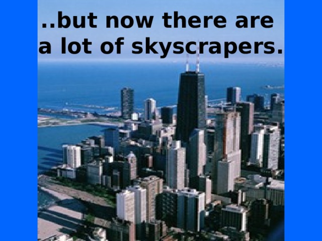 ..but now there are  a lot of skyscrapers. 