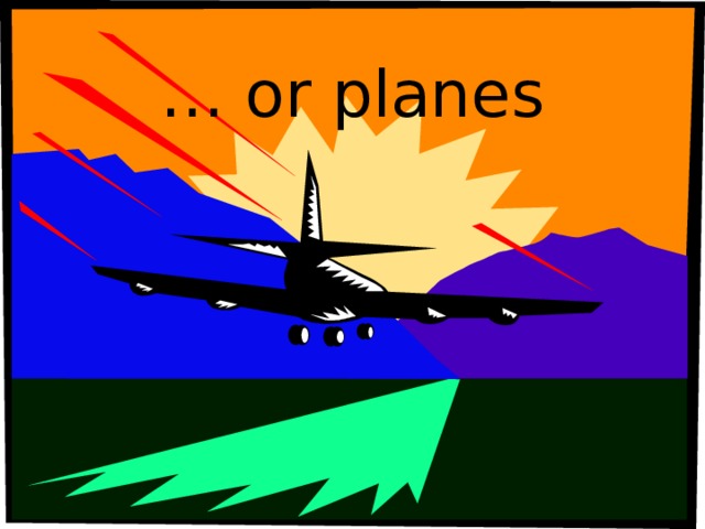 … or planes 