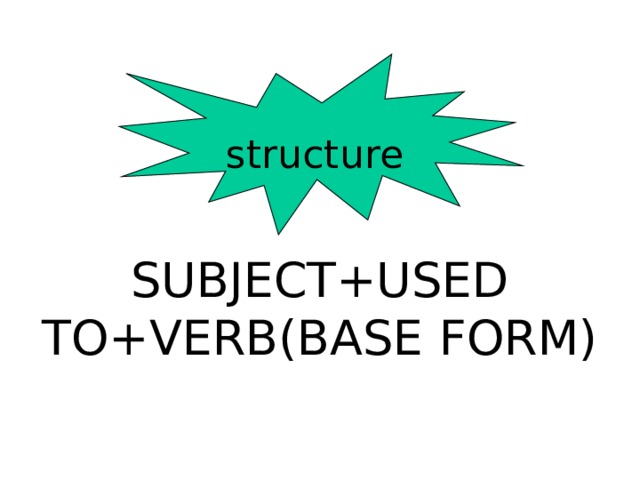 structure SUBJECT+USED TO+VERB(BASE FORM) 