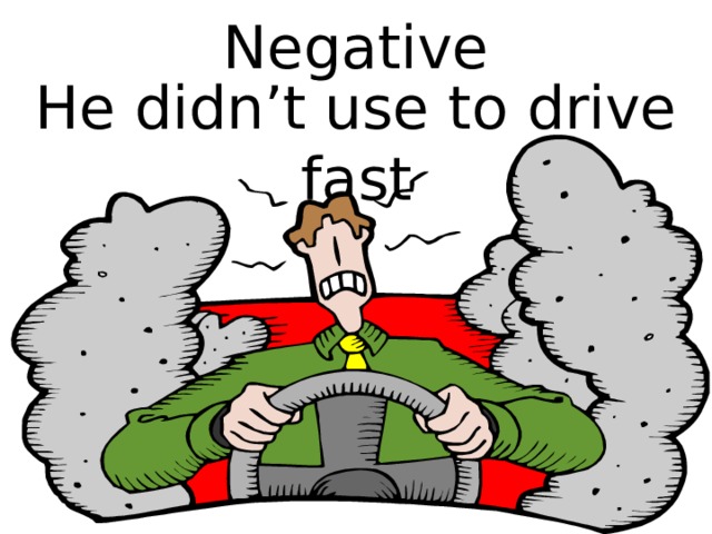 Negative He didn’t use to drive fast 
