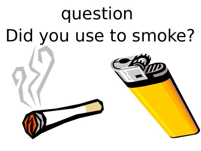 question Did you use to smoke? 