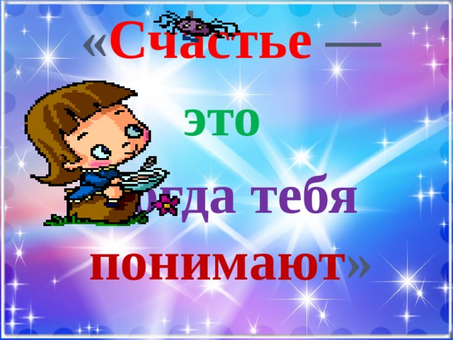  « Счастье — это когда тебя понимают » 